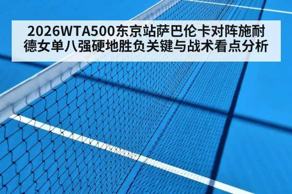 2026WTA500东京站萨巴伦卡对阵施耐德女单八强硬地胜负关键与战术看点分析