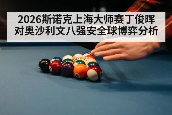 2026斯诺克上海大师赛丁俊晖对奥沙利文八强安全球博弈分析