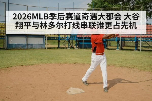 2026MLB季后赛道奇遇大都会 大谷翔平与林多尔打线串联谁更占先机